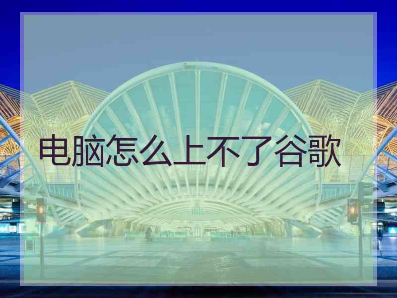 电脑怎么上不了谷歌